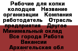 Рабочие для копки колодцев › Название организации ­ Компания-работодатель › Отрасль предприятия ­ Другое › Минимальный оклад ­ 1 - Все города Работа » Вакансии   . Архангельская обл.,Коряжма г.